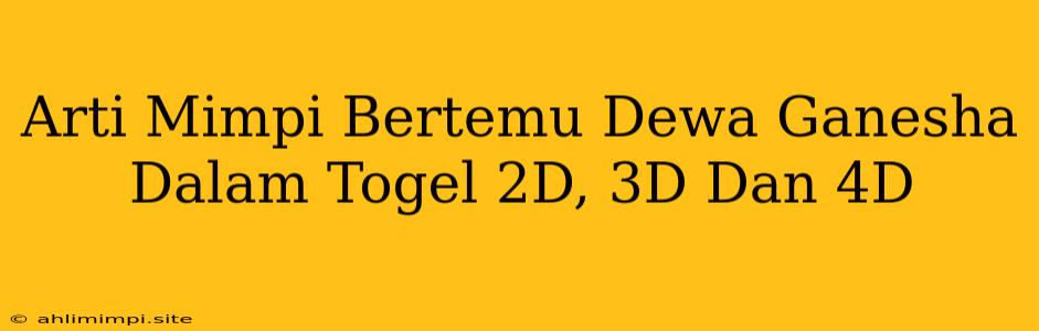 Arti Mimpi Bertemu Dewa Ganesha Dalam Togel 2D, 3D Dan 4D