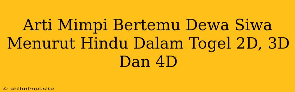 Arti Mimpi Bertemu Dewa Siwa Menurut Hindu Dalam Togel 2D, 3D Dan 4D