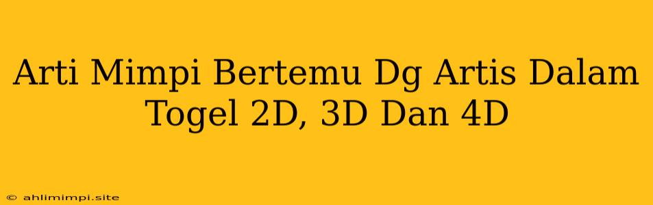 Arti Mimpi Bertemu Dg Artis Dalam Togel 2D, 3D Dan 4D