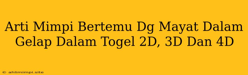 Arti Mimpi Bertemu Dg Mayat Dalam Gelap Dalam Togel 2D, 3D Dan 4D