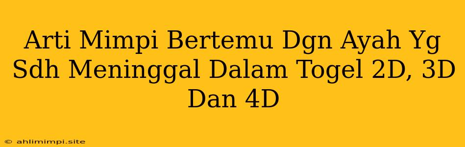 Arti Mimpi Bertemu Dgn Ayah Yg Sdh Meninggal Dalam Togel 2D, 3D Dan 4D