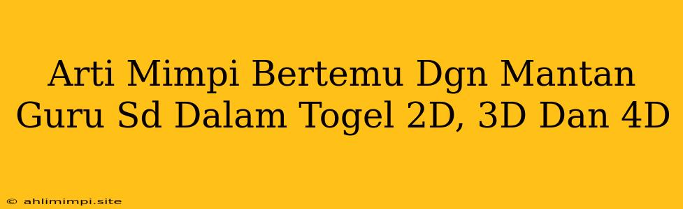 Arti Mimpi Bertemu Dgn Mantan Guru Sd Dalam Togel 2D, 3D Dan 4D