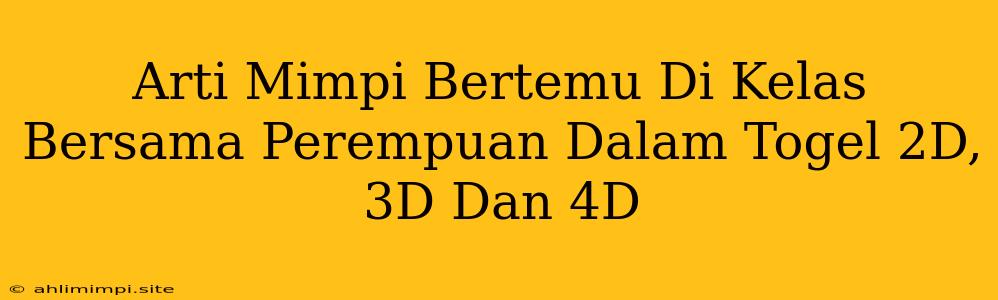 Arti Mimpi Bertemu Di Kelas Bersama Perempuan Dalam Togel 2D, 3D Dan 4D