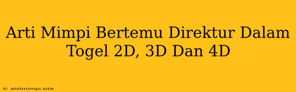 Arti Mimpi Bertemu Direktur Dalam Togel 2D, 3D Dan 4D