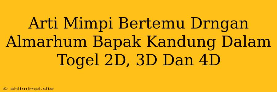 Arti Mimpi Bertemu Drngan Almarhum Bapak Kandung Dalam Togel 2D, 3D Dan 4D