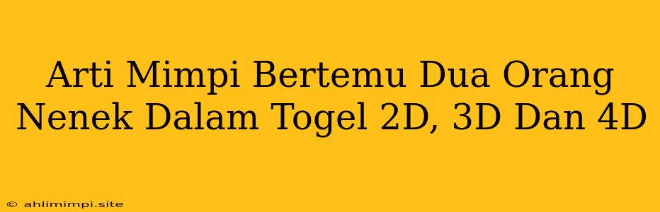 Arti Mimpi Bertemu Dua Orang Nenek Dalam Togel 2D, 3D Dan 4D