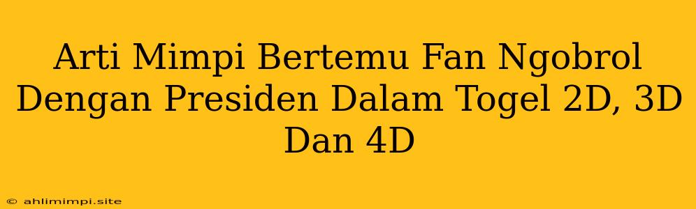 Arti Mimpi Bertemu Fan Ngobrol Dengan Presiden Dalam Togel 2D, 3D Dan 4D