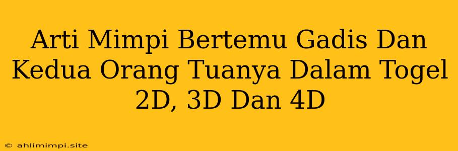 Arti Mimpi Bertemu Gadis Dan Kedua Orang Tuanya Dalam Togel 2D, 3D Dan 4D