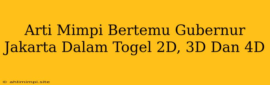 Arti Mimpi Bertemu Gubernur Jakarta Dalam Togel 2D, 3D Dan 4D