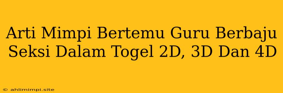 Arti Mimpi Bertemu Guru Berbaju Seksi Dalam Togel 2D, 3D Dan 4D