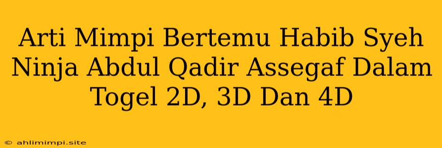 Arti Mimpi Bertemu Habib Syeh Ninja Abdul Qadir Assegaf Dalam Togel 2D, 3D Dan 4D