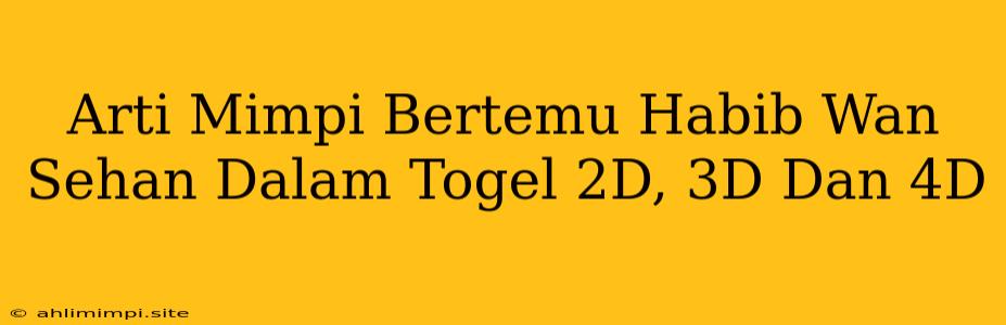 Arti Mimpi Bertemu Habib Wan Sehan Dalam Togel 2D, 3D Dan 4D