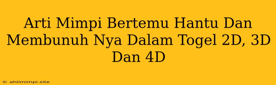 Arti Mimpi Bertemu Hantu Dan Membunuh Nya Dalam Togel 2D, 3D Dan 4D