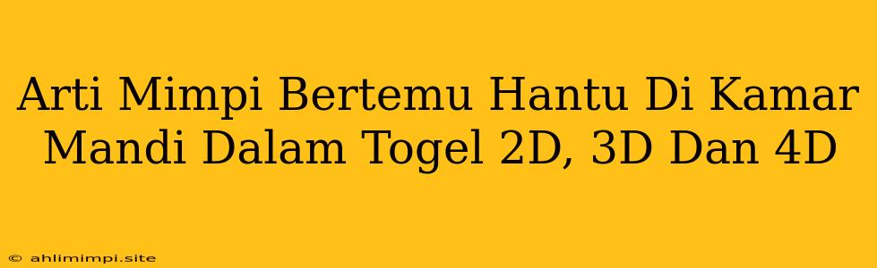 Arti Mimpi Bertemu Hantu Di Kamar Mandi Dalam Togel 2D, 3D Dan 4D