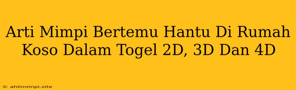 Arti Mimpi Bertemu Hantu Di Rumah Koso Dalam Togel 2D, 3D Dan 4D