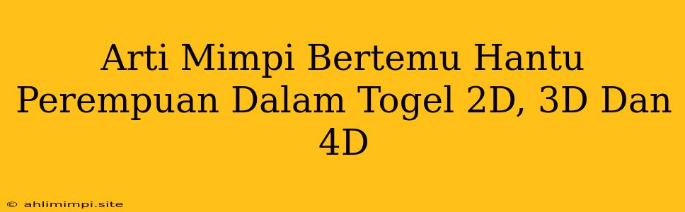 Arti Mimpi Bertemu Hantu Perempuan Dalam Togel 2D, 3D Dan 4D