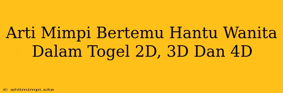 Arti Mimpi Bertemu Hantu Wanita Dalam Togel 2D, 3D Dan 4D