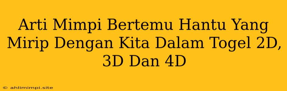 Arti Mimpi Bertemu Hantu Yang Mirip Dengan Kita Dalam Togel 2D, 3D Dan 4D