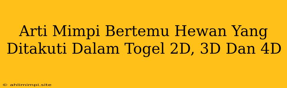 Arti Mimpi Bertemu Hewan Yang Ditakuti Dalam Togel 2D, 3D Dan 4D