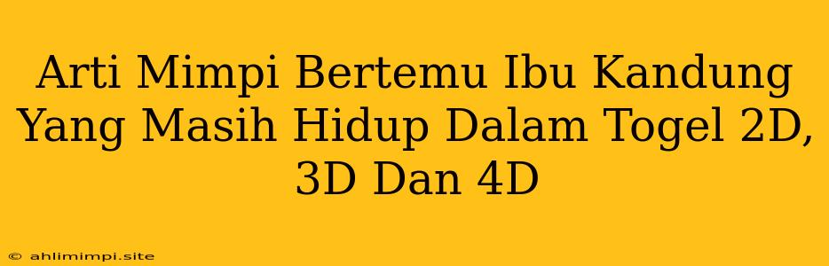 Arti Mimpi Bertemu Ibu Kandung Yang Masih Hidup Dalam Togel 2D, 3D Dan 4D