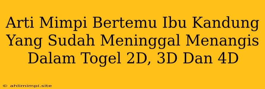 Arti Mimpi Bertemu Ibu Kandung Yang Sudah Meninggal Menangis Dalam Togel 2D, 3D Dan 4D