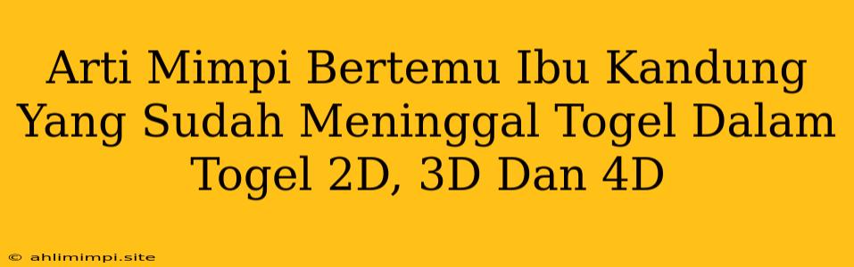 Arti Mimpi Bertemu Ibu Kandung Yang Sudah Meninggal Togel Dalam Togel 2D, 3D Dan 4D