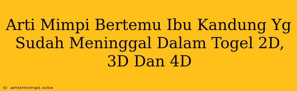 Arti Mimpi Bertemu Ibu Kandung Yg Sudah Meninggal Dalam Togel 2D, 3D Dan 4D