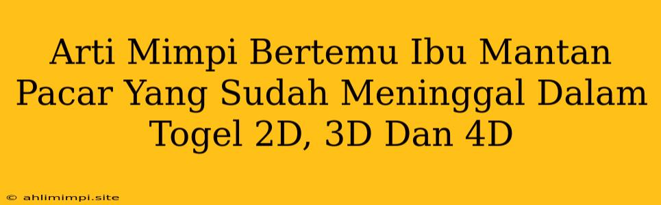 Arti Mimpi Bertemu Ibu Mantan Pacar Yang Sudah Meninggal Dalam Togel 2D, 3D Dan 4D