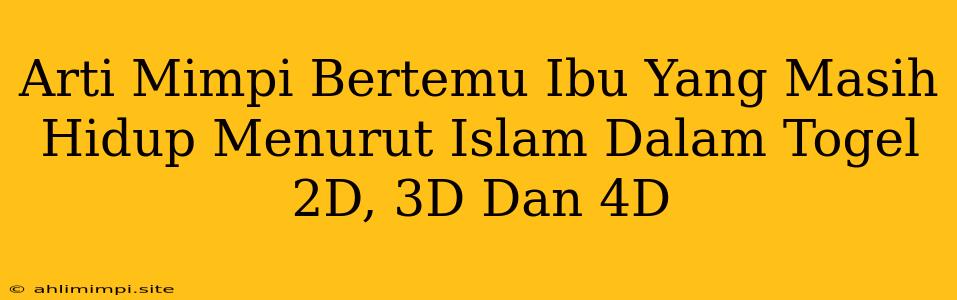 Arti Mimpi Bertemu Ibu Yang Masih Hidup Menurut Islam Dalam Togel 2D, 3D Dan 4D