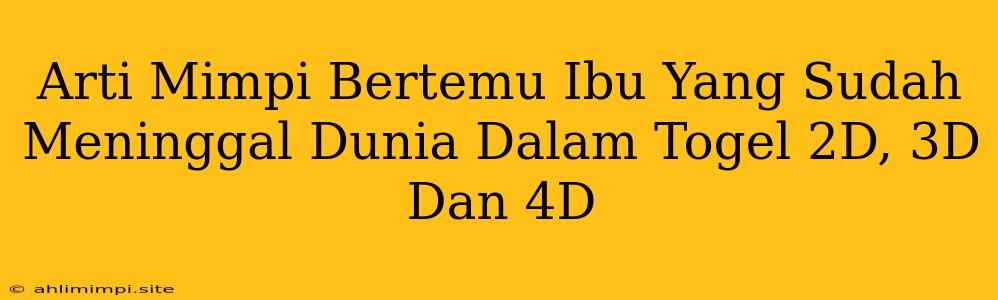 Arti Mimpi Bertemu Ibu Yang Sudah Meninggal Dunia Dalam Togel 2D, 3D Dan 4D