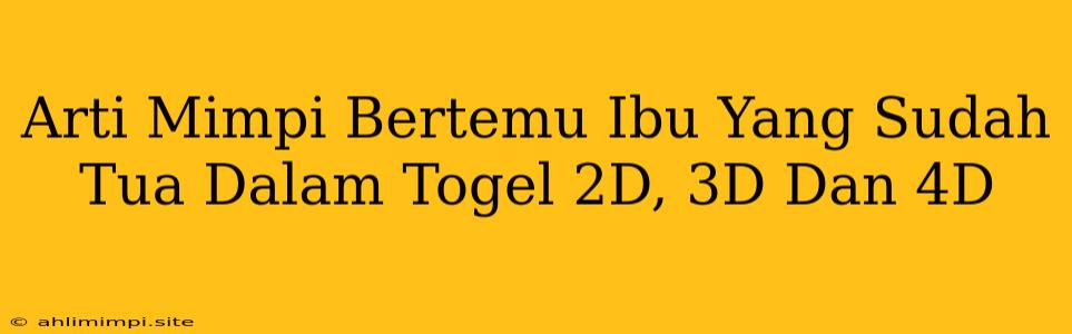 Arti Mimpi Bertemu Ibu Yang Sudah Tua Dalam Togel 2D, 3D Dan 4D