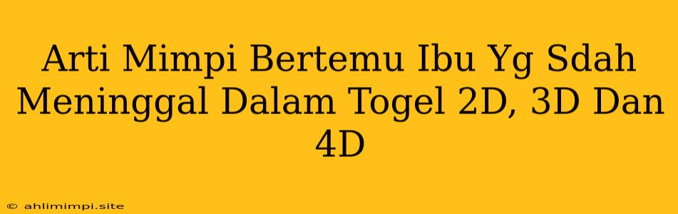 Arti Mimpi Bertemu Ibu Yg Sdah Meninggal Dalam Togel 2D, 3D Dan 4D