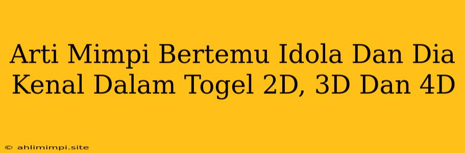 Arti Mimpi Bertemu Idola Dan Dia Kenal Dalam Togel 2D, 3D Dan 4D