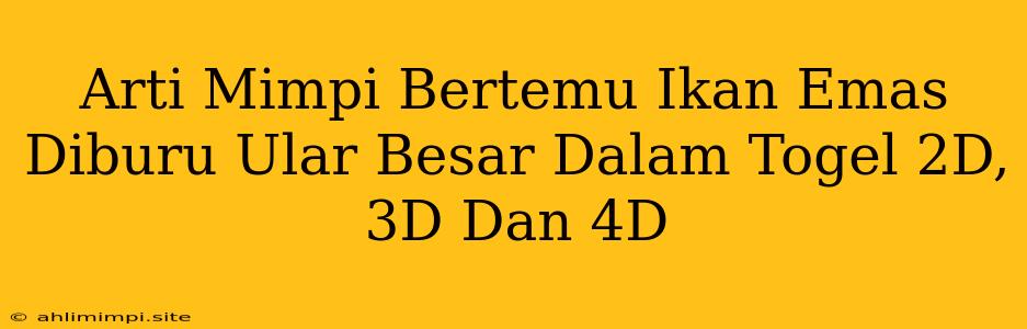 Arti Mimpi Bertemu Ikan Emas Diburu Ular Besar Dalam Togel 2D, 3D Dan 4D