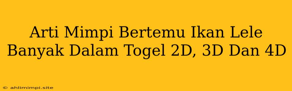 Arti Mimpi Bertemu Ikan Lele Banyak Dalam Togel 2D, 3D Dan 4D