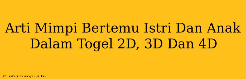 Arti Mimpi Bertemu Istri Dan Anak Dalam Togel 2D, 3D Dan 4D