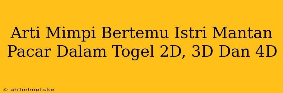 Arti Mimpi Bertemu Istri Mantan Pacar Dalam Togel 2D, 3D Dan 4D