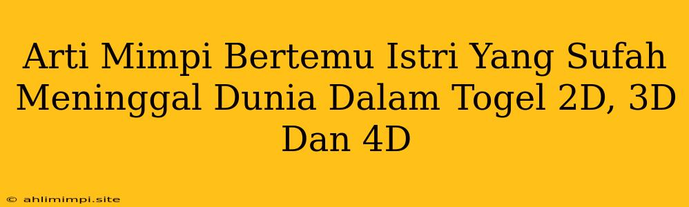 Arti Mimpi Bertemu Istri Yang Sufah Meninggal Dunia Dalam Togel 2D, 3D Dan 4D