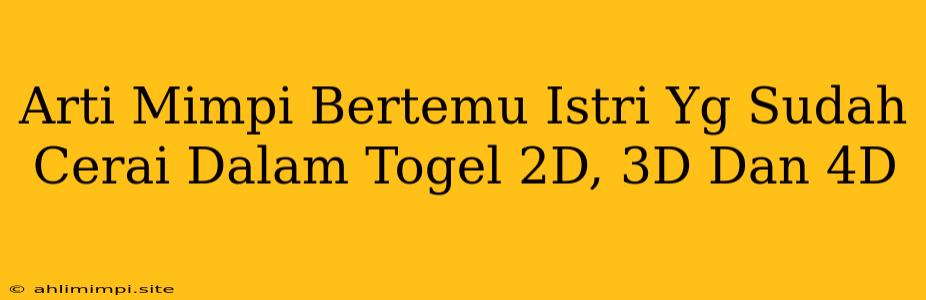 Arti Mimpi Bertemu Istri Yg Sudah Cerai Dalam Togel 2D, 3D Dan 4D