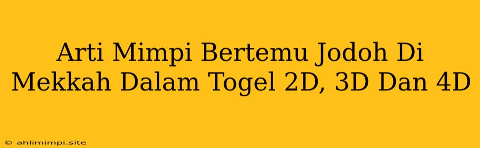 Arti Mimpi Bertemu Jodoh Di Mekkah Dalam Togel 2D, 3D Dan 4D