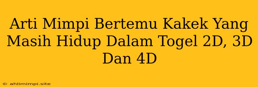 Arti Mimpi Bertemu Kakek Yang Masih Hidup Dalam Togel 2D, 3D Dan 4D