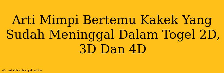 Arti Mimpi Bertemu Kakek Yang Sudah Meninggal Dalam Togel 2D, 3D Dan 4D