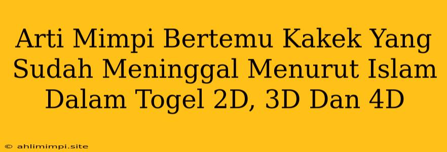 Arti Mimpi Bertemu Kakek Yang Sudah Meninggal Menurut Islam Dalam Togel 2D, 3D Dan 4D