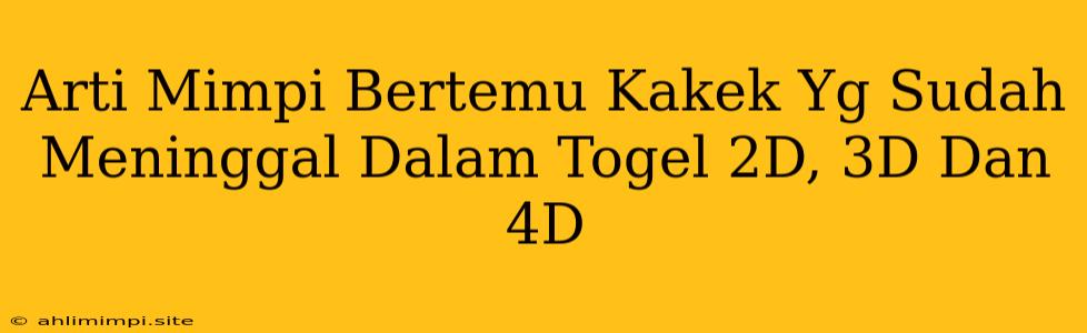 Arti Mimpi Bertemu Kakek Yg Sudah Meninggal Dalam Togel 2D, 3D Dan 4D