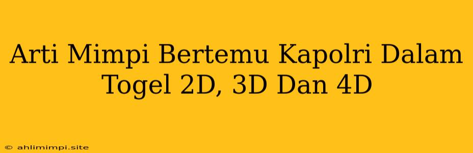 Arti Mimpi Bertemu Kapolri Dalam Togel 2D, 3D Dan 4D