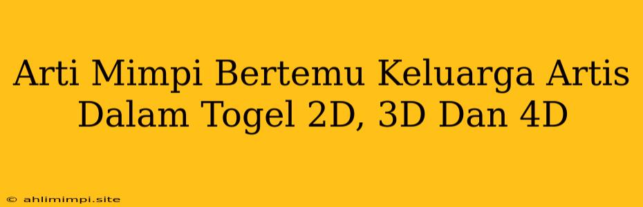 Arti Mimpi Bertemu Keluarga Artis Dalam Togel 2D, 3D Dan 4D