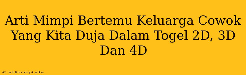 Arti Mimpi Bertemu Keluarga Cowok Yang Kita Duja Dalam Togel 2D, 3D Dan 4D