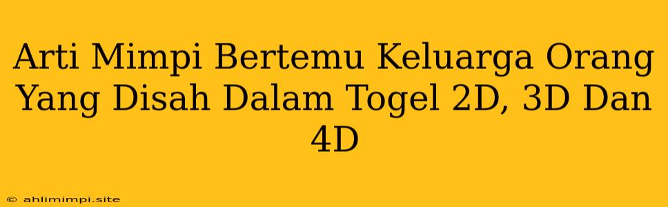 Arti Mimpi Bertemu Keluarga Orang Yang Disah Dalam Togel 2D, 3D Dan 4D