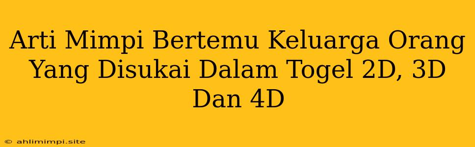 Arti Mimpi Bertemu Keluarga Orang Yang Disukai Dalam Togel 2D, 3D Dan 4D