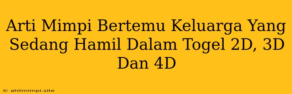 Arti Mimpi Bertemu Keluarga Yang Sedang Hamil Dalam Togel 2D, 3D Dan 4D